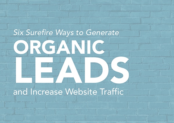Six Surefire Ways to Generate Organic Leads and Increase Traffic